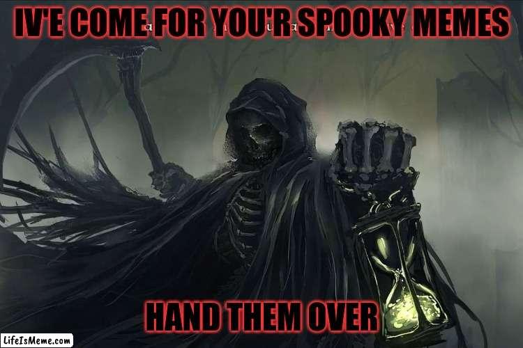 Grim Reaper Tis a sad thing that your adventures have ended | IV'E COME FOR YOU'R SPOOKY MEMES; HAND THEM OVER | image tagged in grim reaper tis a sad thing that your adventures have ended | made w/ Lifeismeme meme maker