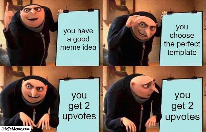 2 upvotes | you have a good meme idea; you choose the perfect template; you get 2 upvotes; you get 2 upvotes | image tagged in memes,gru's plan | made w/ Lifeismeme meme maker