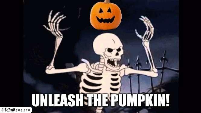 Unleash the pumpkin! | UNLEASH THE PUMPKIN! | image tagged in angry skeleton | made w/ Lifeismeme meme maker