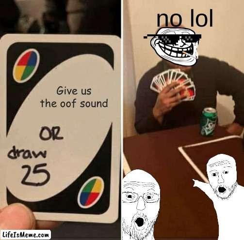 Give us | no lol; Give us the oof sound | image tagged in memes,uno draw 25 cards | made w/ Lifeismeme meme maker