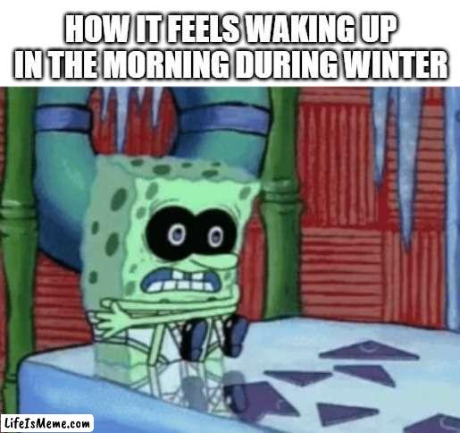 cold bob | HOW IT FEELS WAKING UP IN THE MORNING DURING WINTER | image tagged in spongebob cold,spongebob,cold weather,funny,cold | made w/ Lifeismeme meme maker