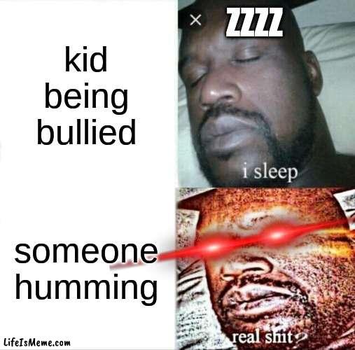 most teacher be like | ZZZZ; kid being bullied; someone humming | image tagged in memes,sleeping shaq | made w/ Lifeismeme meme maker