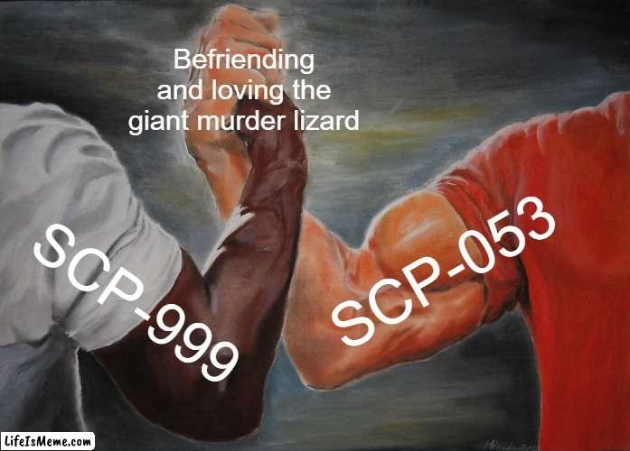 SCP-999 and SCP-053 have befriended a deadly monster that can't or won't kill them | Befriending and loving the giant murder lizard; SCP-053; SCP-999 | image tagged in memes,epic handshake,scp | made w/ Lifeismeme meme maker