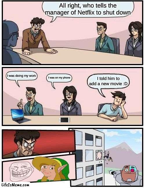 Netflix | All right, who tells the manager of Netflix to shut down; I was doing my work; I was on my phone; I told him to add a new movie :D | image tagged in memes,boardroom meeting suggestion | made w/ Lifeismeme meme maker