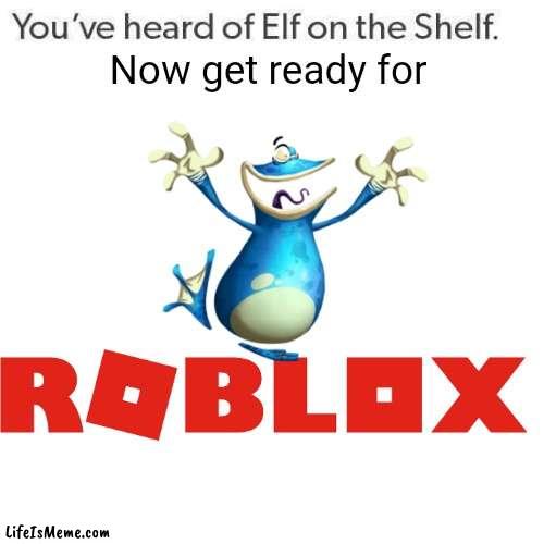 Globox on Roblox | Now get ready for | image tagged in rayman,roblox,globox,you've heard of elf on the shelf | made w/ Lifeismeme meme maker