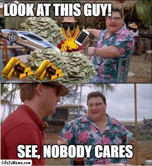 See, Nobody Cares | LOOK AT THIS GUY! SEE, NOBODY CARES | image tagged in memes,see nobody cares,funny memes,money,car,money money | made w/ Lifeismeme meme maker