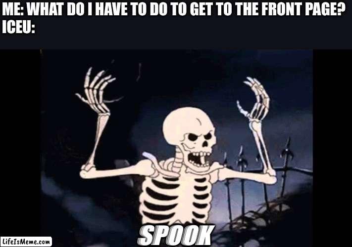 The gifs I make never get anywhere. | ME: WHAT DO I HAVE TO DO TO GET TO THE FRONT PAGE?
ICEU:; SPOOK | image tagged in spooky skeleton,out of ideas,spooky | made w/ Lifeismeme meme maker