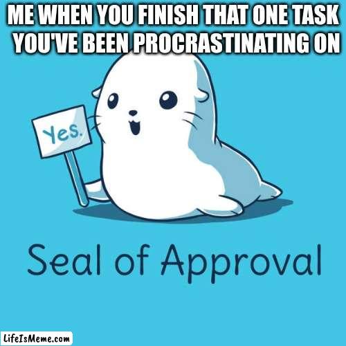 no this in not a among us meme | YOU'VE BEEN PROCRASTINATING ON; ME WHEN YOU FINISH THAT ONE TASK | image tagged in happy | made w/ Lifeismeme meme maker