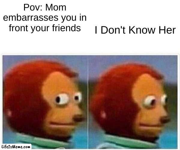 embarressment | Pov: Mom embarrasses you in front your friends; I Don't Know Her | image tagged in memes,monkey puppet | made w/ Lifeismeme meme maker