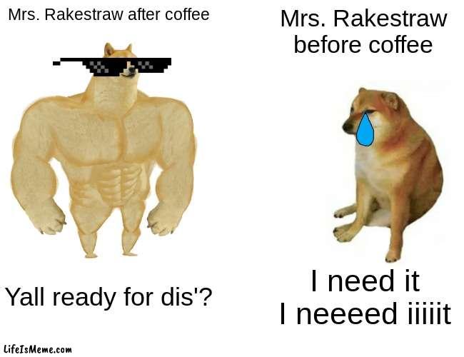 Teacher meme | Mrs. Rakestraw after coffee; Mrs. Rakestraw before coffee; Yall ready for dis'? I need it I neeeed iiiiit | image tagged in memes,buff doge vs cheems | made w/ Lifeismeme meme maker