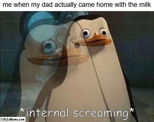coming home is one thing but bringing milk is something no other child has ever experienced | me when my dad actually came home with the milk | image tagged in private internal screaming | made w/ Lifeismeme meme maker