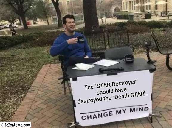 Isn't this ironic. | The "STAR Destroyer" should have destroyed the "Death STAR". | image tagged in memes,change my mind,star wars | made w/ Lifeismeme meme maker