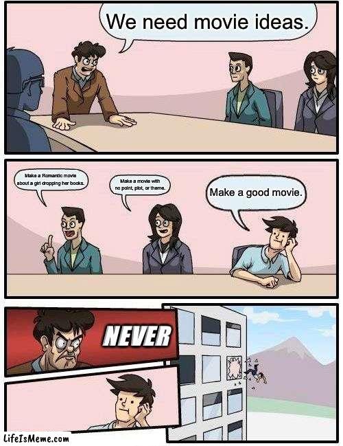 Make good movies!!! | We need movie ideas. Make a Romantic movie about a girl dropping her books. Make a movie with no point, plot, or theme. Make a good movie. NEVER | image tagged in memes,boardroom meeting suggestion | made w/ Lifeismeme meme maker