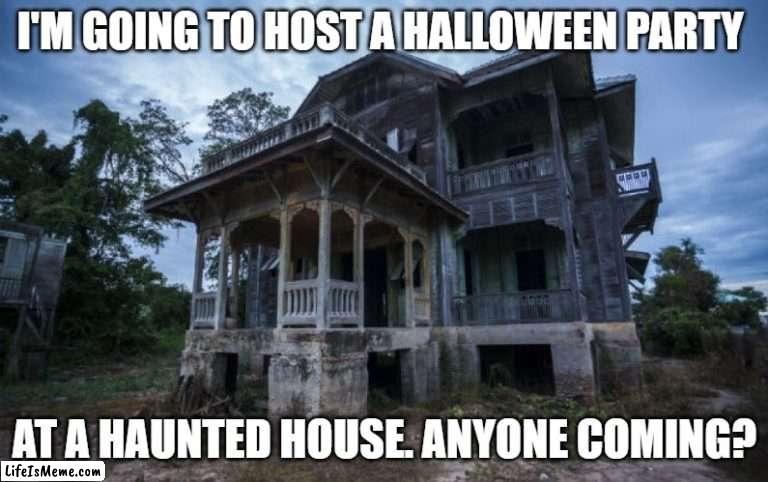 Haunted House | I'M GOING TO HOST A HALLOWEEN PARTY; AT A HAUNTED HOUSE. ANYONE COMING? | image tagged in haunted house | made w/ Lifeismeme meme maker