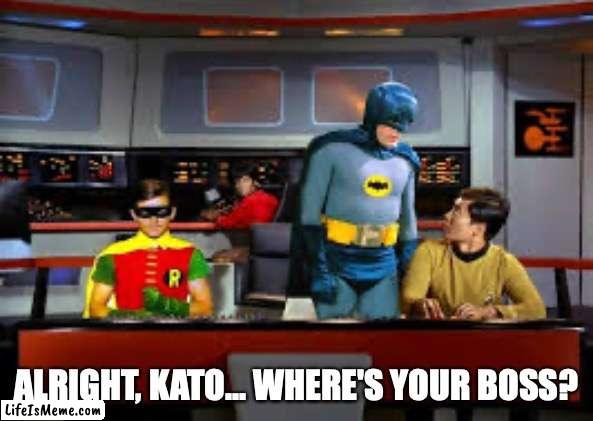 Meanwhile, onboard the Enterprise... | ALRIGHT, KATO... WHERE'S YOUR BOSS? | image tagged in batman,kato,green hornet | made w/ Lifeismeme meme maker