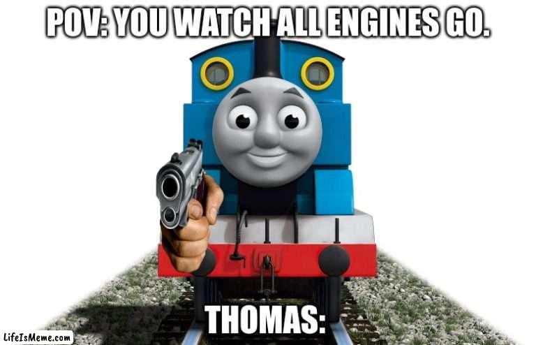 Thomas is mad now. | POV: YOU WATCH ALL ENGINES GO. THOMAS: | image tagged in thomas the tank engine | made w/ Lifeismeme meme maker