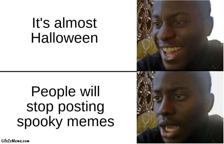DONT LET DA FLAME DIE OUT | It's almost Halloween; People will stop posting spooky memes | image tagged in disappointed black guy | made w/ Lifeismeme meme maker