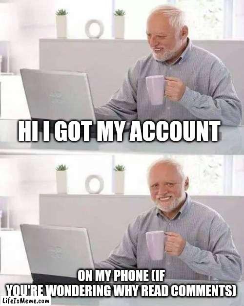 :> | HI I GOT MY ACCOUNT; ON MY PHONE (IF
YOU'RE WONDERING WHY READ COMMENTS) | image tagged in memes,hide the pain harold | made w/ Lifeismeme meme maker