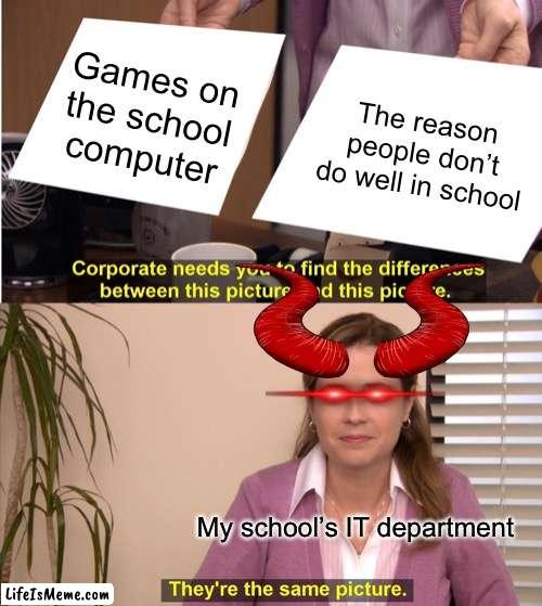 I’m spitting out facts | Games on the school computer; The reason people don’t do well in school; My school’s IT department | image tagged in memes,they're the same picture | made w/ Lifeismeme meme maker