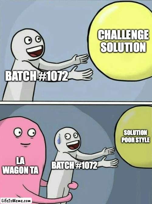 batch 1072 | CHALLENGE SOLUTION; BATCH #1072; SOLUTION POOR STYLE; LA WAGON TA; BATCH #1072 | image tagged in memes,running away balloon | made w/ Lifeismeme meme maker