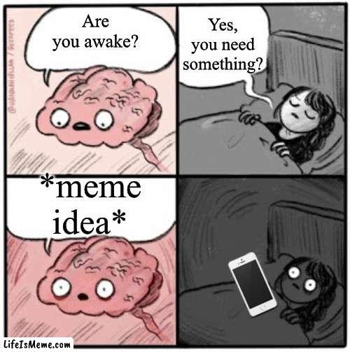 Sorry if repost I tryed checking this templates memes but there’s to many- | Yes, you need something? Are you awake? *meme idea* | image tagged in brain before sleep | made w/ Lifeismeme meme maker