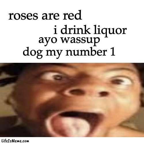 YOOOO | roses are red; i drink liquor; ayo wassup dog my number 1 | image tagged in black people,roses are red,ishowspeed,racism | made w/ Lifeismeme meme maker