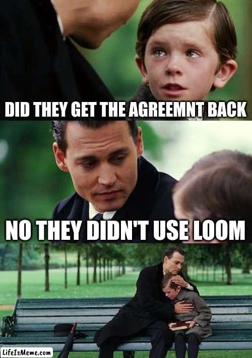 loom | DID THEY GET THE AGREEMNT BACK; NO THEY DIDN'T USE LOOM | image tagged in memes,finding neverland | made w/ Lifeismeme meme maker