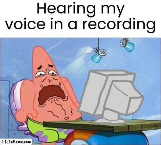 Hearing your voice in a recording | Hearing my voice in a recording | image tagged in patrick star cringing,dies from cringe,infinity cringe,memes,funny | made w/ Lifeismeme meme maker