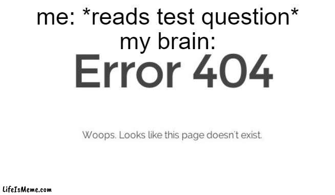 error code 404 page not found | me: *reads test question*
my brain: | image tagged in error 404,test | made w/ Lifeismeme meme maker