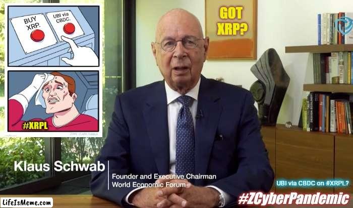 Klaus Schwab Can Hardly Wait... | GOT 
XRP? UBI via CBDC on #XRPL? #ZCyberPandemic | image tagged in z cyber pandemic,bankers,crisis,digital,ripple,xrp | made w/ Lifeismeme meme maker