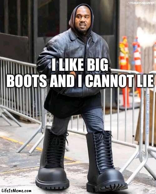 Baby got boots | I LIKE BIG BOOTS AND I CANNOT LIE | image tagged in yeezy boots,kanye west,kanye,big boots | made w/ Lifeismeme meme maker