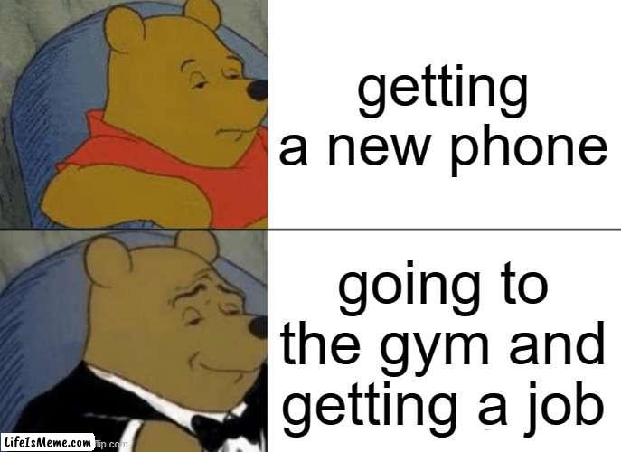 ai made this, bro | getting a new phone; going to the gym and getting a job | image tagged in memes,tuxedo winnie the pooh | made w/ Lifeismeme meme maker