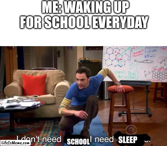 I need sleep | ME: WAKING UP FOR SCHOOL EVERYDAY; SCHOOL; SLEEP | image tagged in i don't need sleep i need answers,funny memes,memes,relatable,dank memes,school | made w/ Lifeismeme meme maker
