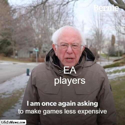 y they be so expensive?? | EA players; to make games less expensive | image tagged in memes,bernie i am once again asking for your support | made w/ Lifeismeme meme maker