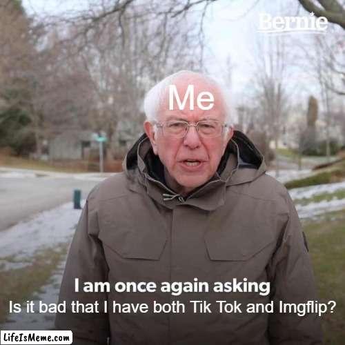 I have both | Me; Is it bad that I have both Tik Tok and Lifeismeme? | image tagged in memes,bernie i am once again asking for your support | made w/ Lifeismeme meme maker