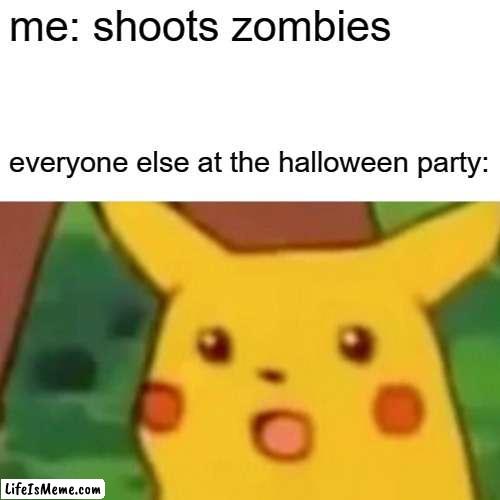 ummmmmm | me: shoots zombies; everyone else at the halloween party: | image tagged in memes,surprised pikachu | made w/ Lifeismeme meme maker