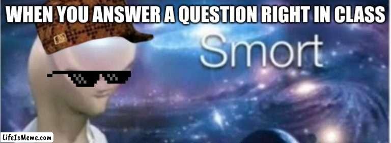 20 upvotes and i will face reveal | WHEN YOU ANSWER A QUESTION RIGHT IN CLASS | image tagged in meme man smort | made w/ Lifeismeme meme maker