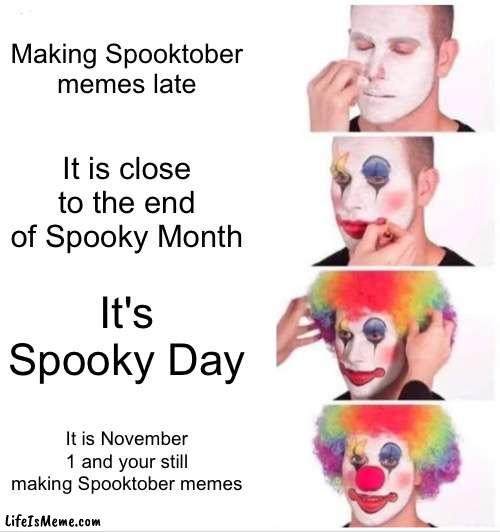 It's not worth the spooky in November | Making Spooktober memes late; It is close to the end of Spooky Month; It's Spooky Day; It is November 1 and your still making Spooktober memes | image tagged in memes,clown applying makeup,spooktober,spooky month,funny,halloween | made w/ Lifeismeme meme maker