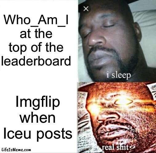 Truth? | Who_Am_I at the top of the leaderboard; Lifeismeme when Iceu posts | image tagged in memes,sleeping shaq,who_am_i,iceu,funny,support | made w/ Lifeismeme meme maker