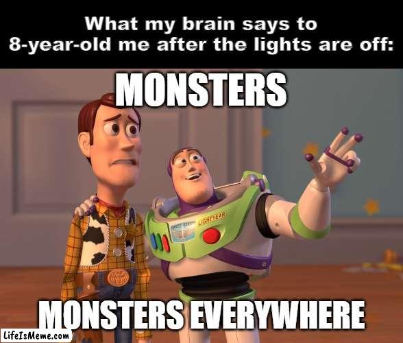 i used to be scared of the dark | What my brain says to 8-year-old me after the lights are off:; MONSTERS; MONSTERS EVERYWHERE | image tagged in memes,x x everywhere,childhood,relatable memes,scary things | made w/ Lifeismeme meme maker
