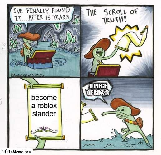 the scroll of roblox | U PIECE OF SH@@; become a roblox slander | image tagged in memes,the scroll of truth | made w/ Lifeismeme meme maker