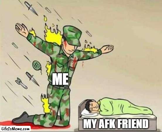 The One afk friend | ME; MY AFK FRIEND | image tagged in soldier protecting sleeping child,memes,funny memes,funny | made w/ Lifeismeme meme maker