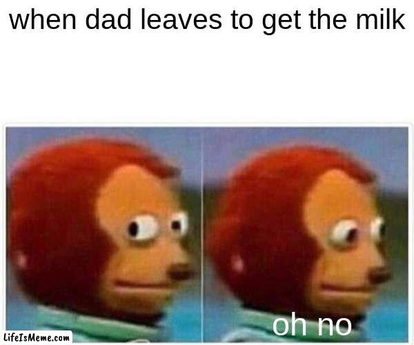well i wont see dad in a few years | when dad leaves to get the milk; oh no | image tagged in memes,monkey puppet | made w/ Lifeismeme meme maker