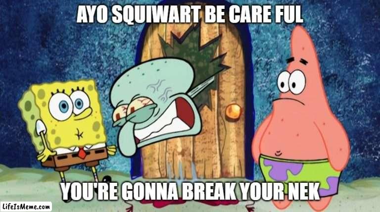 Squitwarp | AYO SQUIWART BE CARE FUL; YOU'RE GONNA BREAK YOUR NEK | image tagged in spunch bop | made w/ Lifeismeme meme maker