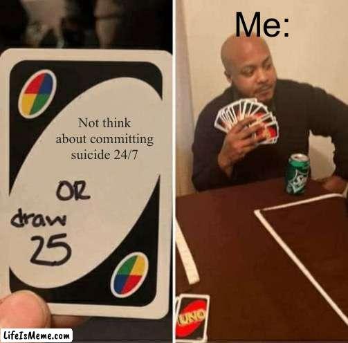 I wish I am making it up | Me:; Not think about committing suicide 24/7 | image tagged in memes,uno draw 25 cards,suicide,reality,real life,draw 25 | made w/ Lifeismeme meme maker