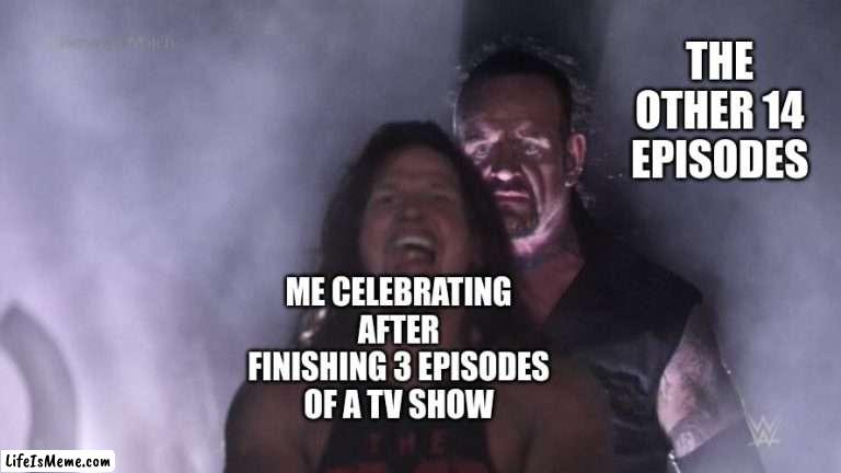 this has happened to me before | THE OTHER 14 EPISODES; ME CELEBRATING AFTER FINISHING 3 EPISODES OF A TV SHOW | image tagged in aj styles undertaker | made w/ Lifeismeme meme maker