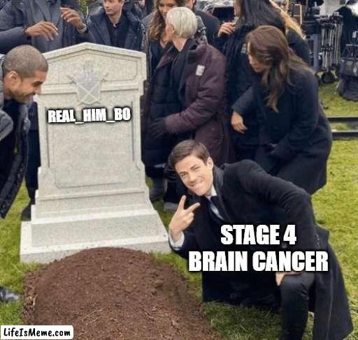 [[ | REAL_HIM_BO; STAGE 4 BRAIN CANCER | image tagged in grant gustin over grave | made w/ Lifeismeme meme maker