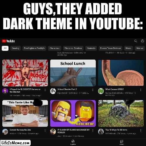 Yoothoob | GUYS,THEY ADDED DARK THEME IN YOUTUBE: | image tagged in memes,youtube,nothing | made w/ Lifeismeme meme maker