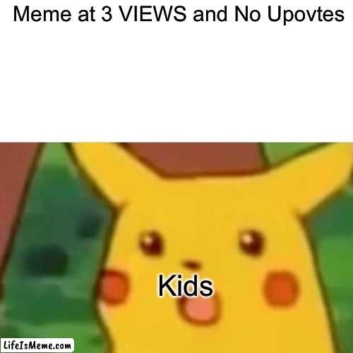 Kids Be Like At Lifeismeme | Meme at 3 VIEWS and No Upovtes; Kids | image tagged in memes,surprised pikachu,5yearsoldlmao | made w/ Lifeismeme meme maker