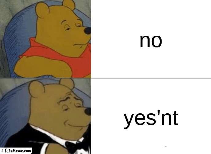 No i didnt did not create this | no; yes'nt | image tagged in memes,tuxedo winnie the pooh,aaaugh,lol,bye | made w/ Lifeismeme meme maker